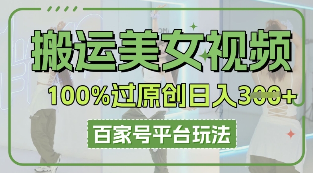 搬运美女视频100%过原创大揭秘，百家号平台玩法，轻松日入3张(可矩阵)-梦妍科技资源网