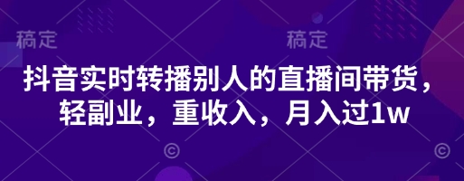 抖音实时转播别人的直播间带货，轻副业，重收入，月入过1w-梦妍科技资源网