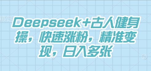 Deepseek+古人健身操，快速涨粉，精准变现，日入多张-梦妍科技资源网