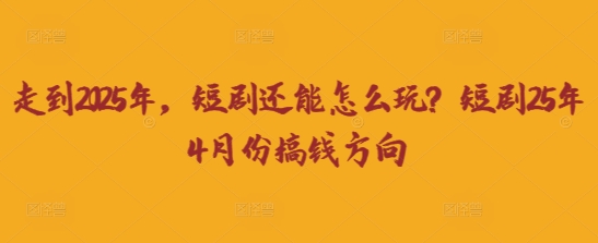 走到2025年，短剧还能怎么玩？短剧25年4月份搞钱方向-梦妍科技资源网