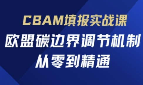 CBAM填报实战课,欧盟碳边界调节机制,从零到精通-梦妍科技资源网