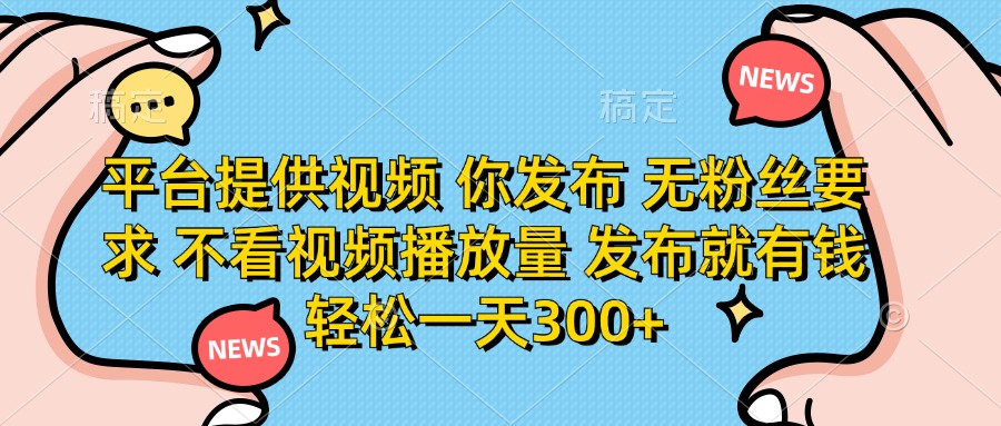 (14317期)平台提供视频 你发布 无粉丝要求 不看视频播放量 发布就有钱 轻松一天300+-梦妍科技资源网