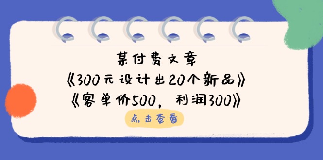 （14209期）某付费文章：《300元设计出20个新品》+《客单价500，利润300》-梦妍科技资源网