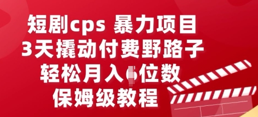 短剧cps暴力项目，3天撬动付费野路子，有人偷偷月入五位数，保姆级教程-梦妍科技资源网