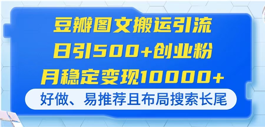 （14323期）豆瓣图文搬运引流，日引500+创业粉，月稳定变现10000+，好做、易推荐且…-梦妍科技资源网