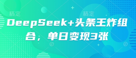 DeepSeek+头条王炸组合，单日变现3张-梦妍科技资源网