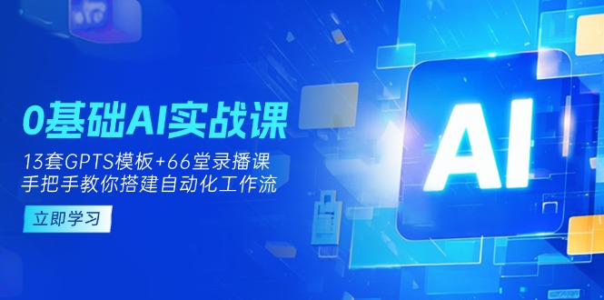 (14202期)0基础AI实操课:13套GPTS模板+66字录播课,手把手教你搭建自动化工作流-梦妍科技资源网