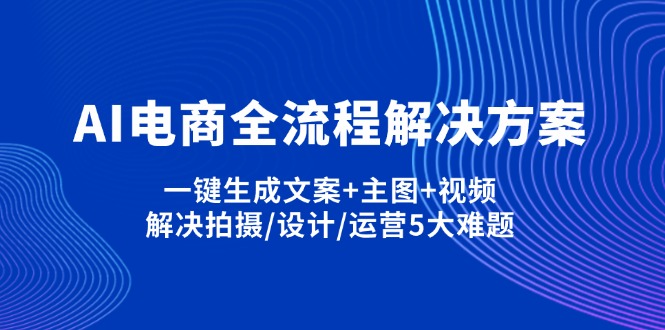 （14200期）AI电商全流程解决方案,一键生成文案+主图+视频,解决拍摄/设计/运营5大难题-梦妍科技资源网