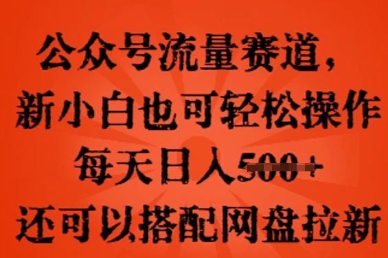 公众号流量赛道，新人小白也可轻松上手操作，每天日入100+，还可以搭配网盘拉新-梦妍科技资源网