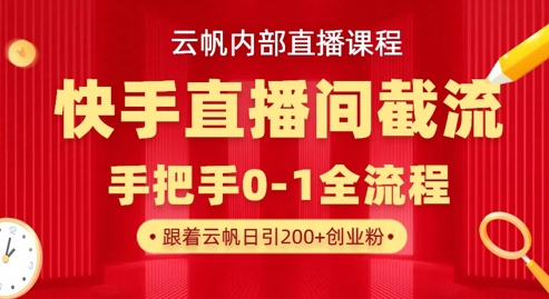 云帆内部直播课·快手直播间截流玩法,日引100+创业粉-梦妍科技资源网