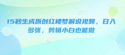 15秒生成原创红楼梦解说视频，日入多张，剪辑小白也能做-梦妍科技资源网