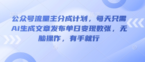 公众号流量主分成计划，每天只需Ai生成文章发布单日变现数张，无脑操作，有手就行-梦妍科技资源网