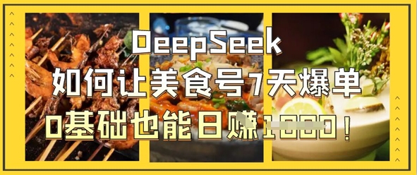DeepSeek如何让美食号7天爆单,0基础也能日入1k-梦妍科技资源网