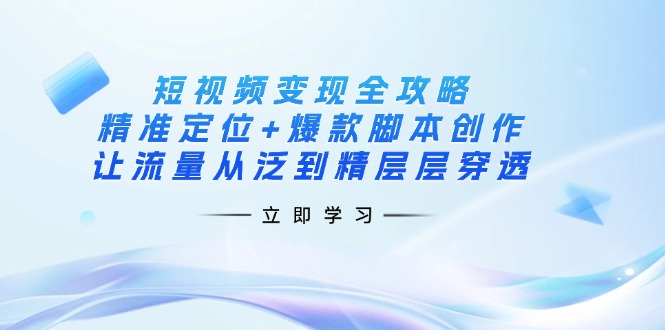 （14159期）短视频变现全攻略：精准定位+爆款脚本创作，让流量从泛到精层层穿透-梦妍科技资源网