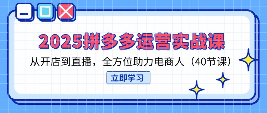 （14259期）2025拼多多运营实战课，从开店到直播，全方位助力电商人（40节课）-梦妍科技资源网