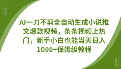 AI一刀不剪全自动生成小说推文爆款视频，条条视频上热门，新手小白也能当天日入数张-梦妍科技资源网