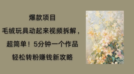 毛绒玩具动起来项目拆解，三四分钟一个作品，轻松转粉挣钱新玩法-梦妍科技资源网