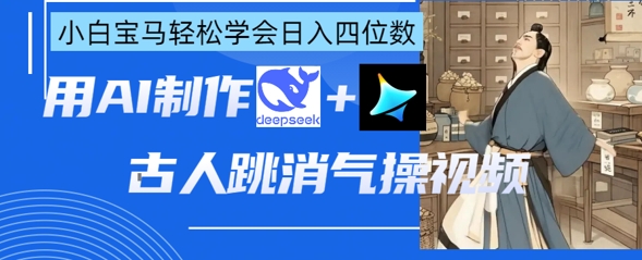 AI古人跳消气操视频制作,deepseek+即梦,小白宝马轻松学会日入四位数-梦妍科技资源网