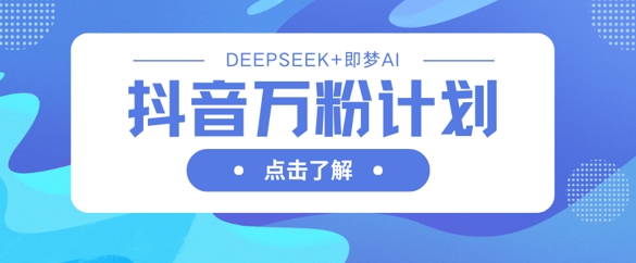 抖音万粉计划,利用DeepSeek+即梦AI生成视频,快速涨到万粉-梦妍科技资源网