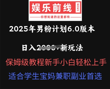 2025年男粉计划6.0版本，日入多张新玩法，保姆级教程新手小白轻松上手，适合学生宝妈兼职副业首选-梦妍科技资源网