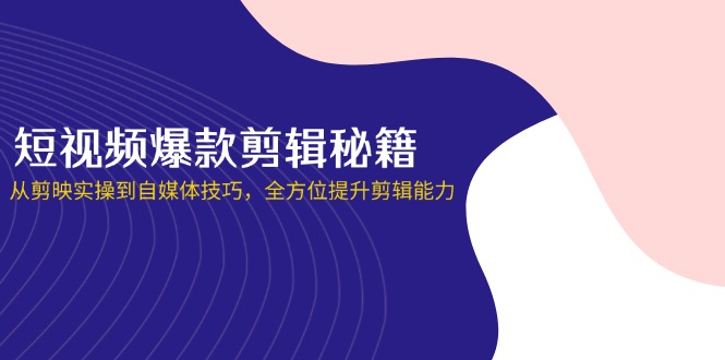 （14244期）短视频爆款剪辑秘籍，从剪映实操到自媒体技巧，全方位提升剪辑能力-梦妍科技资源网