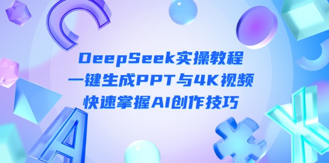 （14300期）DeepSeek入门实操教程：一键生成PPT与4K视频，快速掌握AI创作技巧-梦妍科技资源网