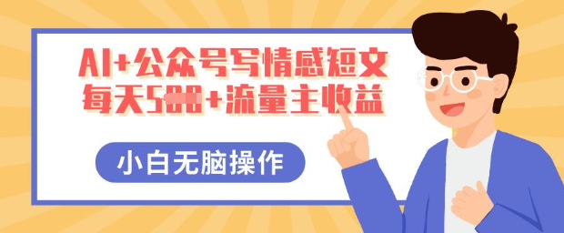 AI+公众号写情感短文,每天5张+流量主收益,多号矩阵无脑操作,小白轻松上手,保姆级教程-梦妍科技资源网
