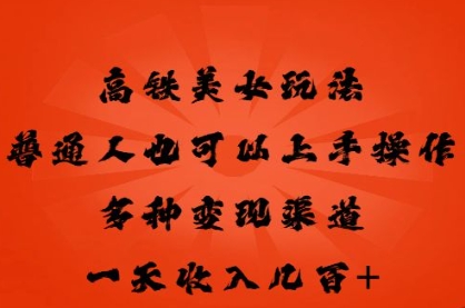 高铁美女玩法，普通人也可以轻松上手，多种渠道变现，一天几张-梦妍科技资源网