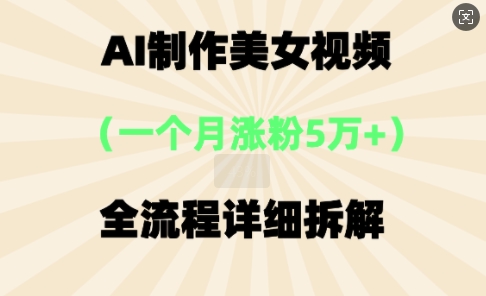 AI制作美⼥视频，⼀个⽉涨粉5万，全流程详细拆解-梦妍科技资源网