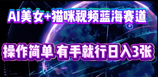 AI美女+猫咪视频蓝海赛道，操作简单，有手就行日入3张-梦妍科技资源网