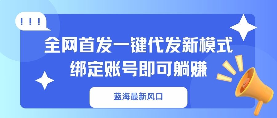 （14183期）蓝海最新风口，全网首发一键代发新模式！绑定账号即可躺赚-梦妍科技资源网