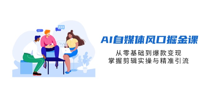 （14329期）AI自媒体风口掘金课，从零基础到爆款变现，掌握剪辑实操与精准引流-梦妍科技资源网