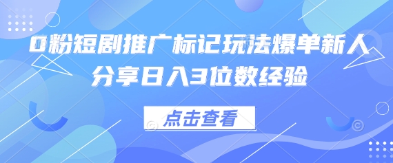 0粉短剧推广标记玩法爆单新人分享日入3位数经验-梦妍科技资源网