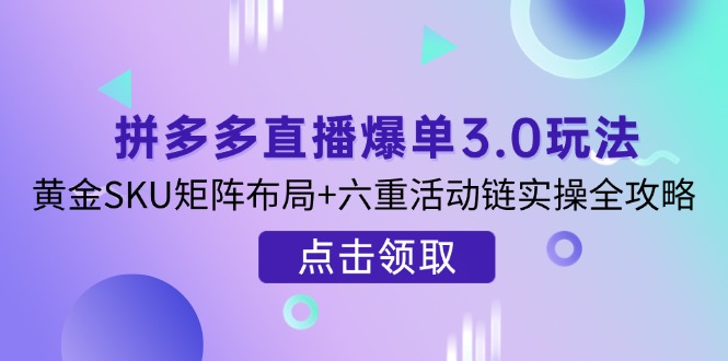 （14192期）拼多多直播爆单3.0玩法解析，黄金SKU矩阵布局+六重活动链实操全攻略-梦妍科技资源网