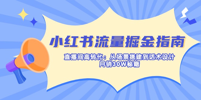 （14174期）小红书流量掘金指南：直播间高转化：从场景搭建到话术设计，月销30W秘籍-梦妍科技资源网