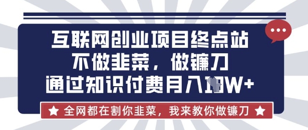 互联网创业尽头-不做韭菜,做镰刀,通过知识付费月入10个【揭秘】-梦妍科技资源网