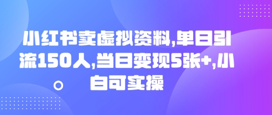 小红书卖虚拟资料，单日引流150人，当日变现5张+，小白可实操-梦妍科技资源网
