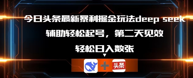 今日头条最新暴利掘金玩法deepseek，辅助轻松矩阵当天起号，第二天见收益，轻松日入数张-梦妍科技资源网