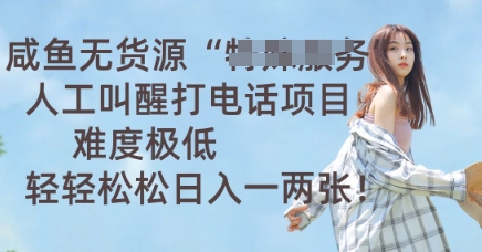 咸鱼无货源人工叫醒打电话项目，难度极低， 轻轻松松日入一两张-梦妍科技资源网