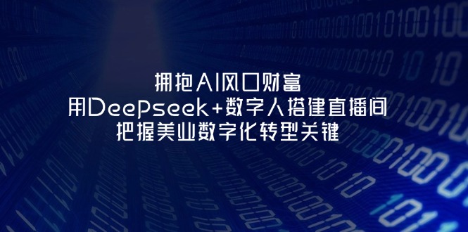 （14299期）拥抱AI风口财富：用Deepseek+数字人搭建直播间，把握美业数字化转型关键-梦妍科技资源网