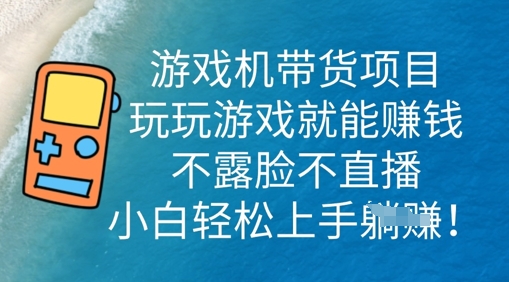 游戏机带货项目，玩玩游戏就能挣钱，不露脸不直播，小白轻松上手-梦妍科技资源网