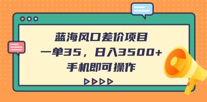 （14164期）蓝海风口差价项目，一单35，日入3500+，手机即可操作-梦妍科技资源网