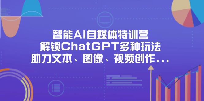 （14245期）智能AI自媒体特训营，解锁ChatGPT多种玩法，助力文本、图像、视频创作…-梦妍科技资源网