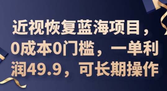 2025近视恢复蓝海项目，0成本0门槛，一单利润49.9，可长期操作-梦妍科技资源网