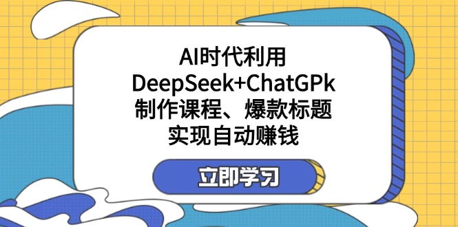 （14149期）某付费文：AI时代利用DeepSeek+ChatGPk制作课程、爆款标题，实现自动赚钱-梦妍科技资源网