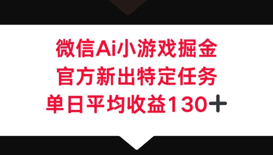 微信AI小游戏掘金，官方新出特定任务，单日平均收益130+-梦妍科技资源网