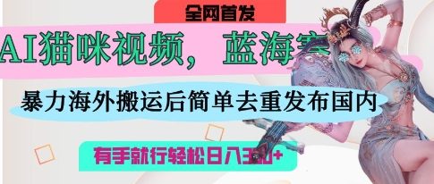AI猫咪视频蓝海赛道，操作简单，直接海外搬运，简单去重，操作简单，有手就行日入3张-梦妍科技资源网