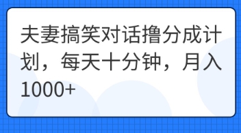 夫妻搞笑对话撸分成计划，每天十分钟，月入1000+-梦妍科技资源网