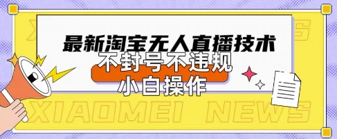 2025年淘宝无人直播带货10.0.全新技术，不违规，不封号，纯小白操作，日入数张【揭秘】-梦妍科技资源网