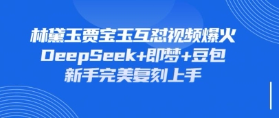 持续爆火的林黛玉贾宝玉互怼视频,比爽文还好看,利用DeepSeek+即梦+豆包就可以完美复刻-梦妍科技资源网